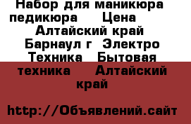 Набор для маникюра( педикюра)  › Цена ­ 500 - Алтайский край, Барнаул г. Электро-Техника » Бытовая техника   . Алтайский край